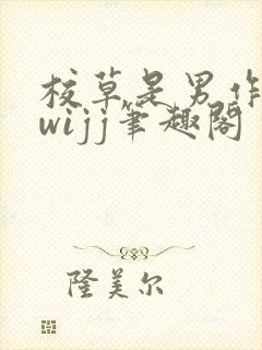 校草是男作者:wijj笔趣阁