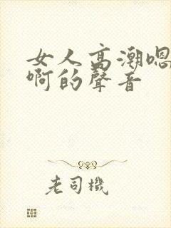 女人高潮嗯…嗯啊的声音