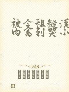 被合租糙汉室友肉禽到哭小说