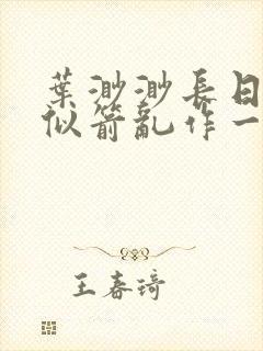 叶渺渺长日光阴似箭乱作一团笔趣渺渺