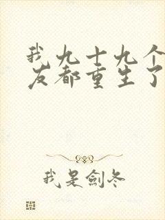 我九十九个前女友都重生了短剧在线观看