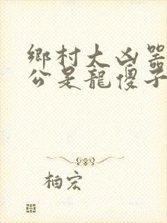 乡村大凶器主人公是龙傻子的小说