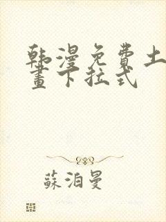 韩漫免费土豪漫画下拉式