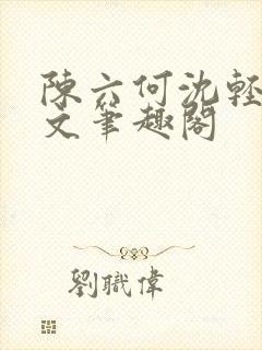 陈六何沈轻舞全文笔趣阁