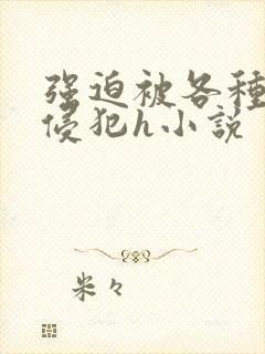 强迫被各种姿势侵犯h小说