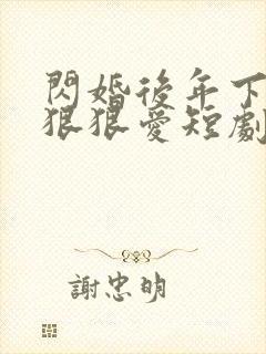 闪婚后年下总裁狠狠爱短剧合集