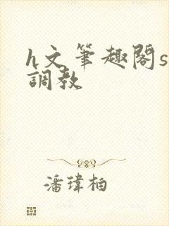 h文笔趣阁sm调教