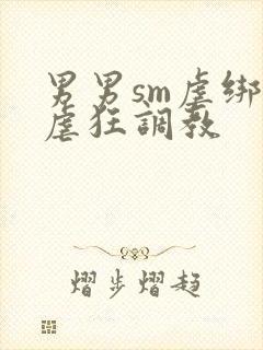 男男sm虐绑受虐狂调教