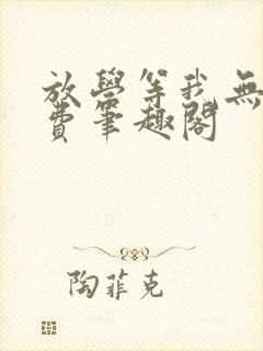 放学等我无删免费笔趣阁
