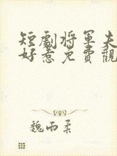 短剧将军夫人不好惹免费观看全集