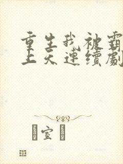 重生我被霸总宠上天连续剧短剧在线观看