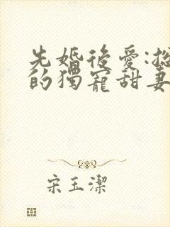 先婚后爱:总裁的独宠甜妻