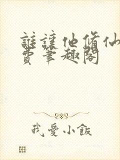 谁让他修仙的免费笔趣阁