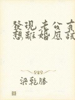 发现老公有外遇想离婚应该怎么处理
