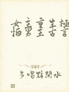女主重生极度害怕男主古言