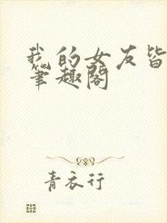 我的女友皆绝色笔趣阁