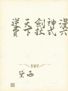 逆天剑神漫画免费下拉式六漫画