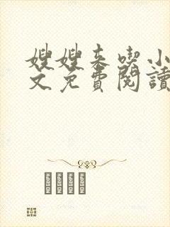 嫂嫂来吃小说全文免费阅读笔趣阁