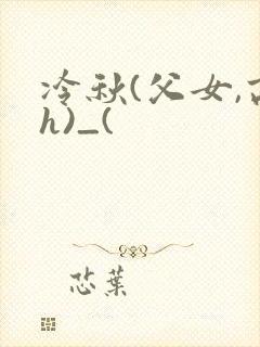 冷秋(父女,高h)_(