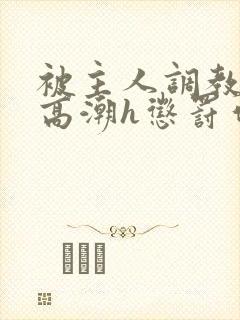 被主人调教当众高潮h惩罚作文封面