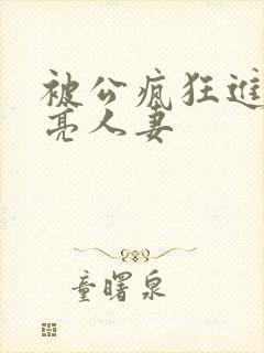 被公疯狂进入漂亮人妻