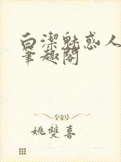 白洁魅惑人间 笔趣阁