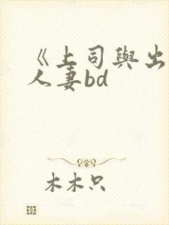 《上司与出轨的人妻bd