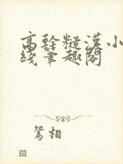 高干糙汉小说在线笔趣阁