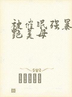 被催眠强暴的冷艳美母