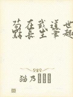 苟在武道世界加点长生笔趣阁无错版