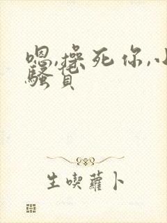 嗯,操死你,小骚货