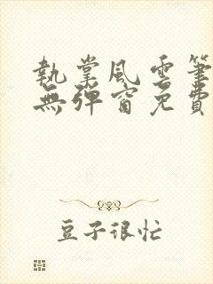 执掌风云笔趣阁无弹窗免费阅读