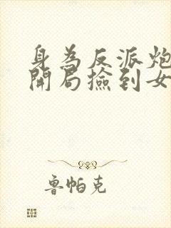 身为反派炮灰,开局捡到女主?