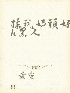 揉我奶头好爽嗯h黑人