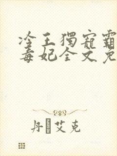 冷王独宠霸上小毒妃全文免费阅读