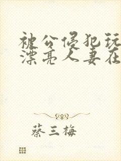 被公侵犯玩弄的漂亮人妻在线封面