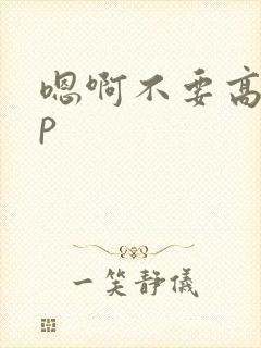 嗯啊不要高hnp