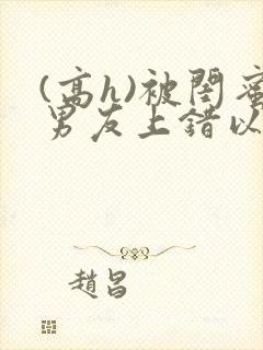 (高h)被闺蜜男友上错以后