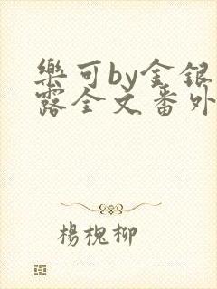 乐可by金银花露全文番外未删减无弹窗