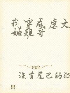 我穿成虐文女主她亲哥