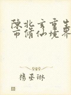 陈北玄重生之都市修仙境界
