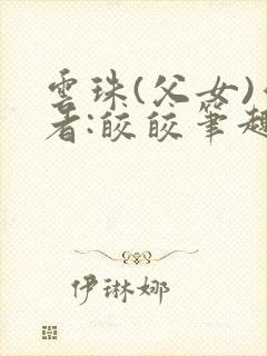 云珠(父女)作者:皎皎笔趣阁