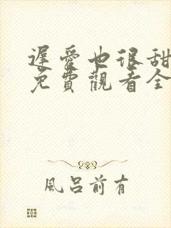 迟爱也很甜短剧免费观看全集高清