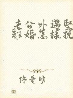 老公外遇坚决要离婚怎样挽回