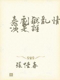 泰剧狱乱情迷主演是谁