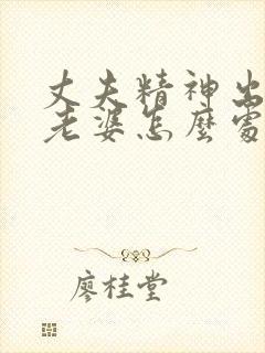 丈夫精神出轨,老婆怎么处理