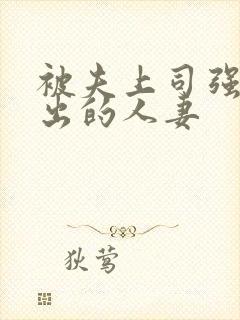 被夫上司强制中出的人妻