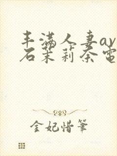 丰满人妻av白石茉莉奈电影