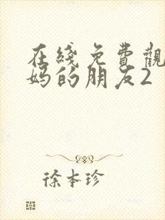 在线免费观看妈妈的朋友2
