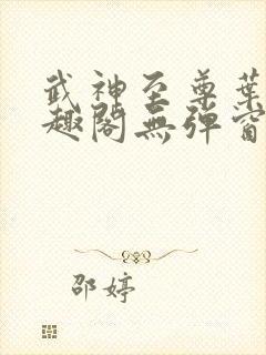 武神至尊叶风笔趣阁无弹窗